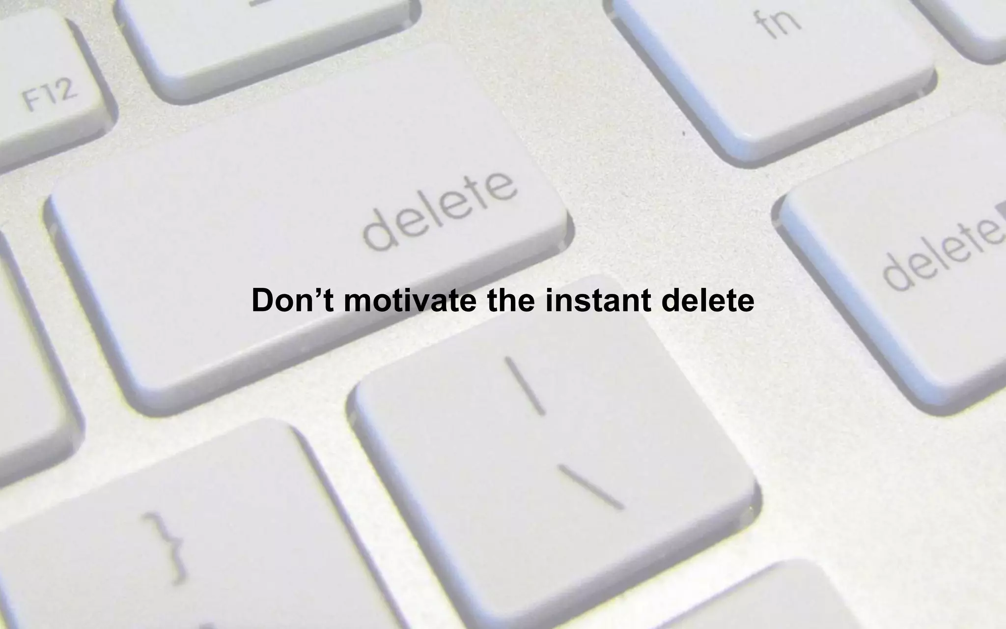Don’t motivate the instant delete
 