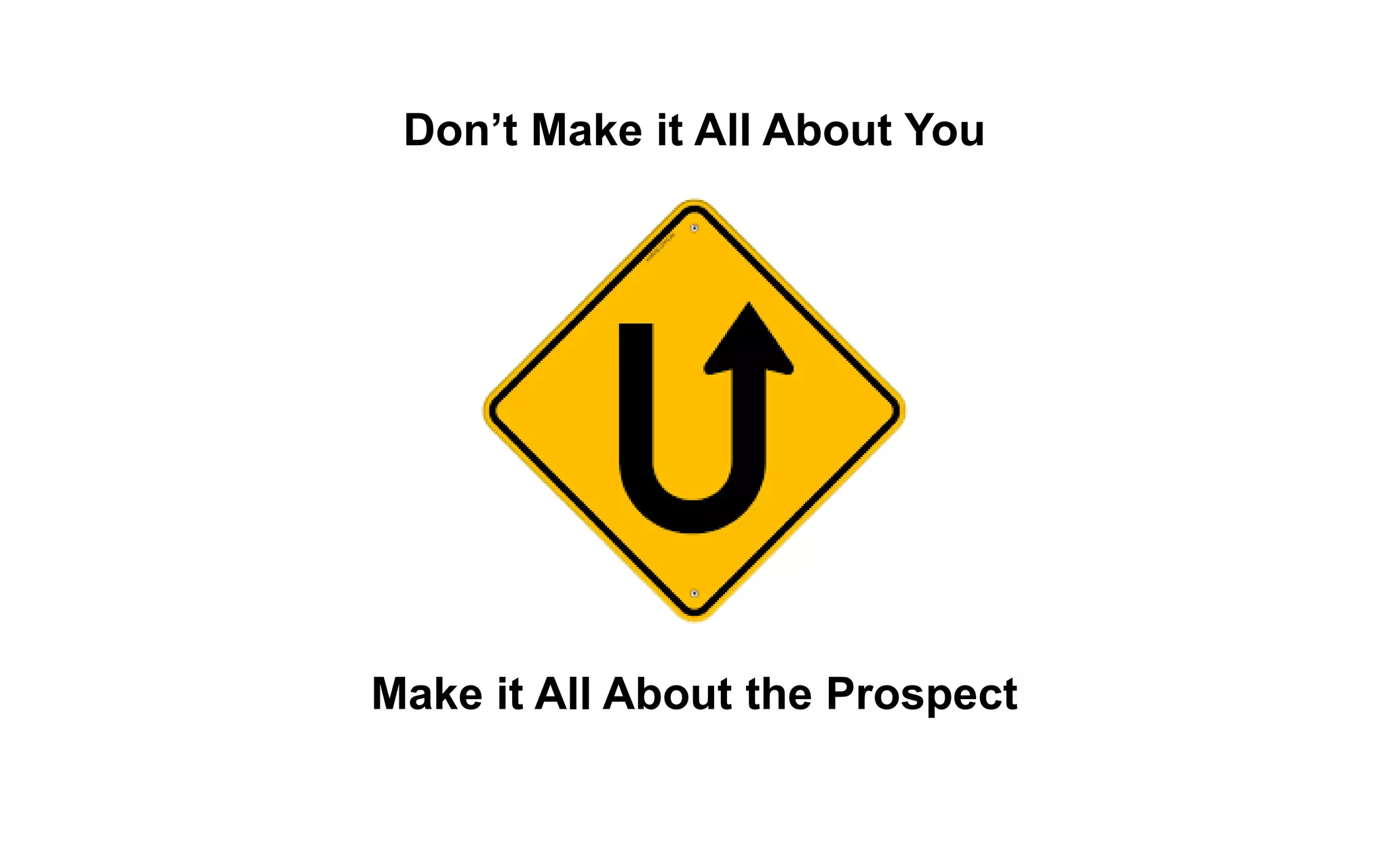 Make it All About the Prospect
Don’t Make it All About You
 