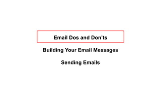 Email Dos and Don’ts
Building Your Email Messages
Sending Emails
 