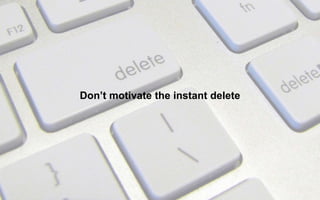 Don’t motivate the instant delete
 