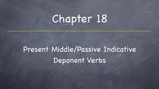Chapter 18

Present Middle/Passive Indicative
        Deponent Verbs
 