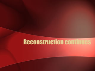 Reconstruction continues 