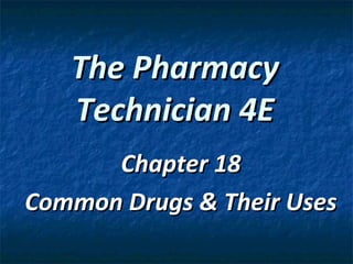 The Pharmacy
   Technician 4E
      Chapter 18
Common Drugs & Their Uses
 