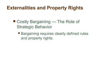  Costly Bargaining --- The Role of
Strategic Behavior
Bargaining requires clearly defined rules
and property rights.
Externalities and Property Rights
 