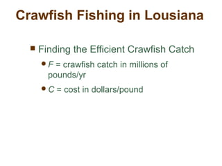 Crawfish Fishing in Lousiana
 Finding the Efficient Crawfish Catch
F = crawfish catch in millions of
pounds/yr
C = cost in dollars/pound
 
