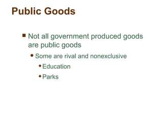 Public Goods
 Not all government produced goods
are public goods
Some are rival and nonexclusive
 Education
 Parks
 