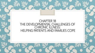 CHAPTER 18
THE DEVELOPMENTAL CHALLENGES OF
CHRONIC ILLNESS:
HELPING PATIENTS AND FAMILIES COPE
 
