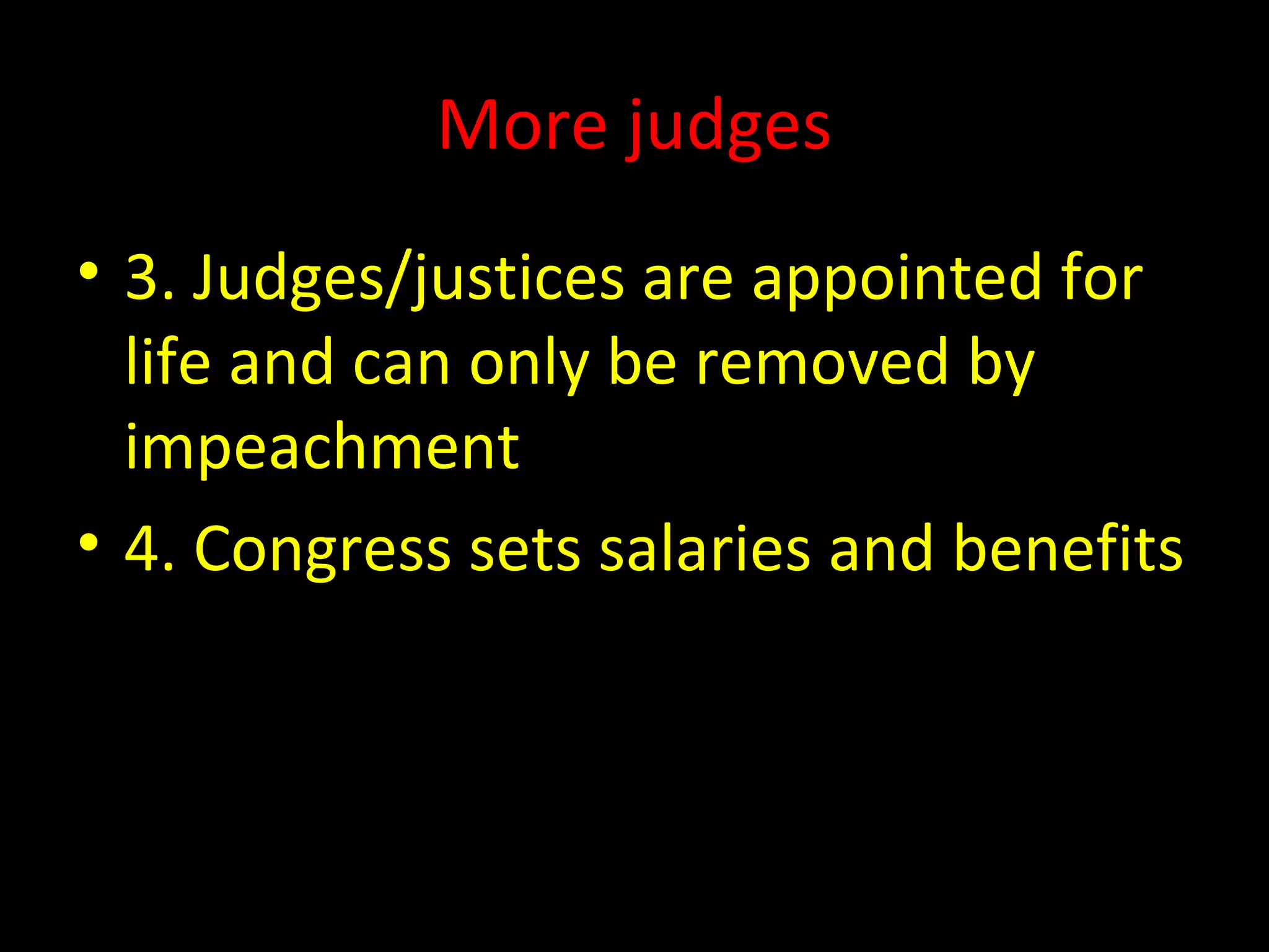 More judges
• 3. Judges/justices are appointed for
life and can only be removed by
impeachment
• 4. Congress sets salaries and benefits
 