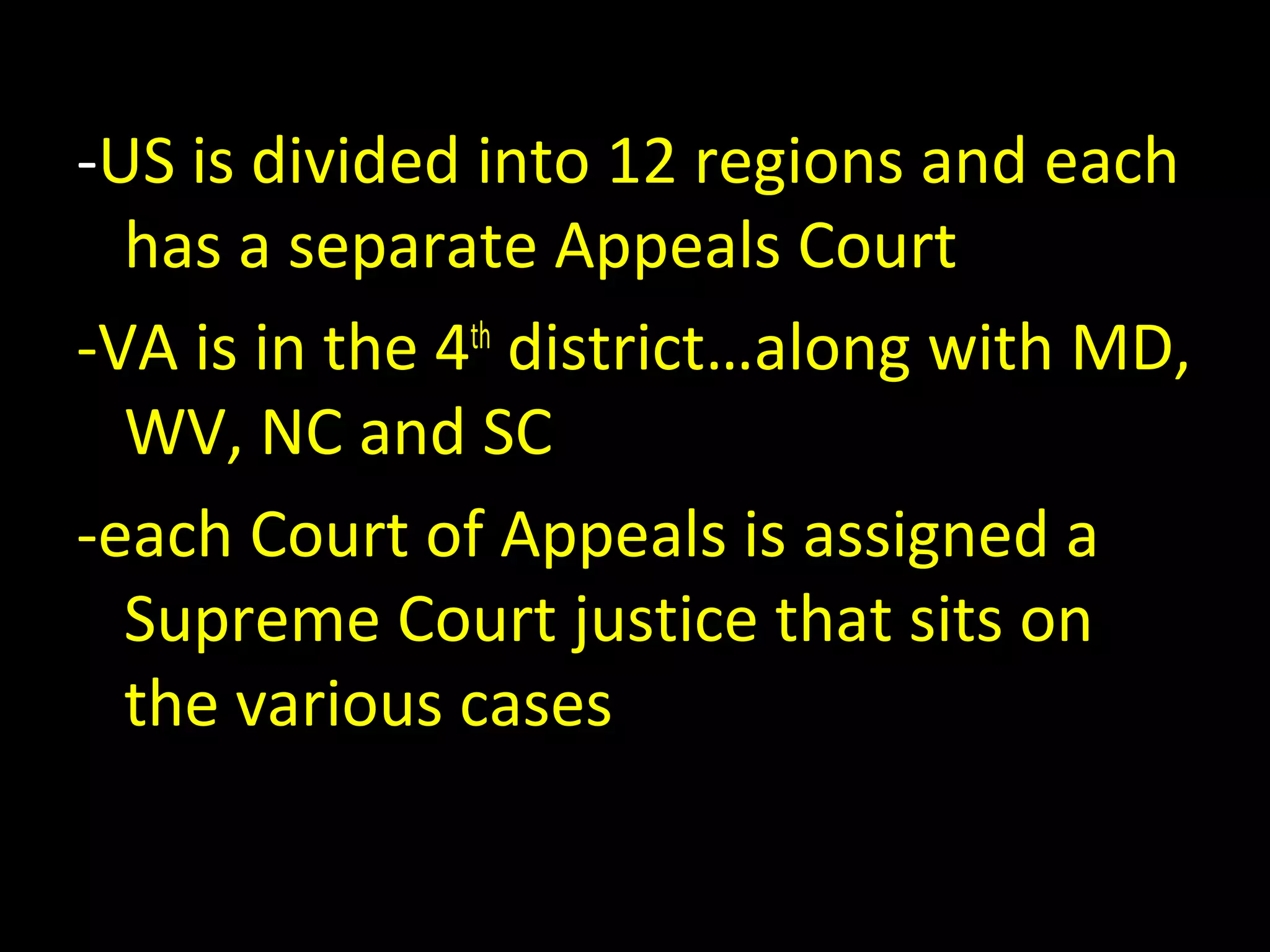 -US is divided into 12 regions and each
has a separate Appeals Court
-VA is in the 4th
district…along with MD,
WV, NC and SC
-each Court of Appeals is assigned a
Supreme Court justice that sits on
the various cases
 