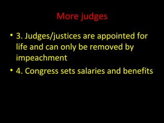 More judges
• 3. Judges/justices are appointed for
life and can only be removed by
impeachment
• 4. Congress sets salaries and benefits
 