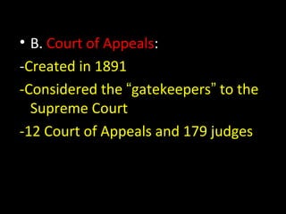 • B. Court of Appeals:
-Created in 1891
-Considered the “gatekeepers” to the
Supreme Court
-12 Court of Appeals and 179 judges
 