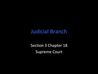 Judicial Branch
Section 3 Chapter 18
Supreme Court
 