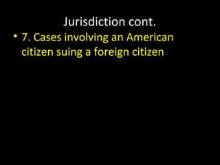 Jurisdiction cont.
• 7. Cases involving an American
citizen suing a foreign citizen
 