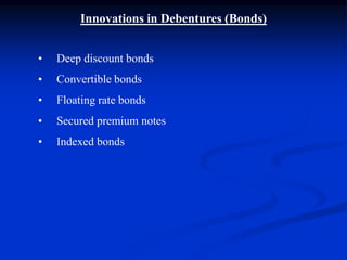 Innovations in Debentures (Bonds)
• Deep discount bonds
• Convertible bonds
• Floating rate bonds
• Secured premium notes
• Indexed bonds
 