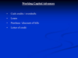 Working Capital Advances
• Cash credits / overdrafts
• Loans
• Purchase / discount of bills
• Letter of credit
 