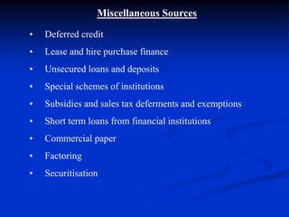 Miscellaneous Sources
• Deferred credit
• Lease and hire purchase finance
• Unsecured loans and deposits
• Special schemes of institutions
• Subsidies and sales tax deferments and exemptions
• Short term loans from financial institutions
• Commercial paper
• Factoring
• Securitisation
 