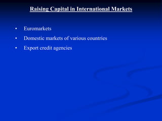 Raising Capital in International Markets
• Euromarkets
• Domestic markets of various countries
• Export credit agencies
 