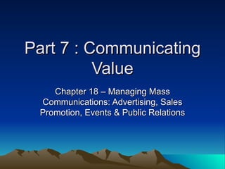 Part 7 : Communicating Value Chapter 18 – Managing Mass Communications: Advertising, Sales Promotion, Events & Public Relations 