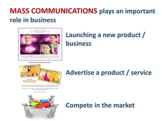 MASS COMMUNICATIONS plays an important
role in business
Launching a new product /
business
Advertise a product / service
Compete in the market
 