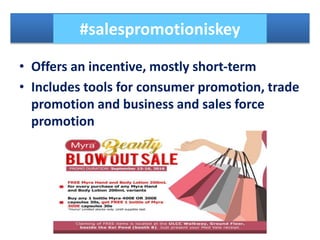 • Offers an incentive, mostly short-term
• Includes tools for consumer promotion, trade
promotion and business and sales force
promotion
#salespromotioniskey
 