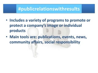 • Includes a variety of programs to promote or
protect a company’s image or individual
products
• Main tools are: publications, events, news,
community affairs, social responsibility
#publicrelationswithresults
 