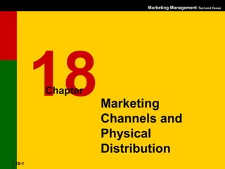 Marketing Management Text and Cases
                          Marketing Channels and Physical Distribution




      18     Chapter
                       Marketing
                       Channels and
                       Physical
                       Distribution
 18-1
18-1 Dr S.l Gupta
 