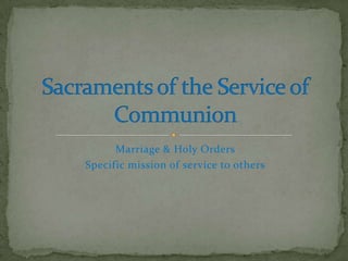 Marriage & Holy Orders
Specific mission of service to others
 