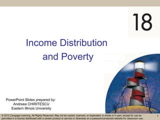 PowerPoint Slides prepared by:
Andreea CHIRITESCU
Eastern Illinois University
© 2012 Cengage Learning. All Rights Reserved. May not be copied, scanned, or duplicated, in whole or in part, except for use as
permitted in a license distributed with a certain product or service or otherwise on a password-protected website for classroom use.
Income Distribution
and Poverty
1
 