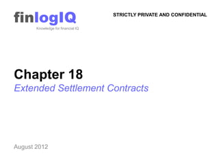 finlogIQ
       Knowledge for financial IQ
                                    STRICTLY PRIVATE AND CONFIDENTIAL




Chapter 18
Extended Settlement Contracts




August 2012
 