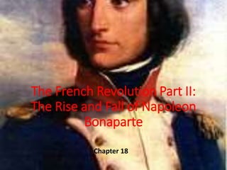 The French Revolution Part II:
The Rise and Fall of Napoleon
Bonaparte
Chapter 18
 