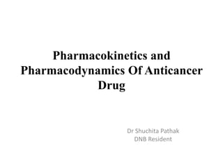 Pharmacokinetics and
Pharmacodynamics Of Anticancer
Drug
Dr Shuchita Pathak
DNB Resident
 