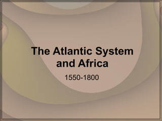 The Atlantic System and Africa 1550-1800 