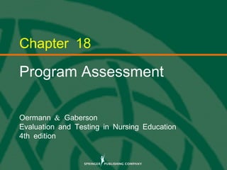 © 2013 Springer Publishing Company, LLC. 1
Chapter 18
Program Assessment
&Oermann Gaberson
Evaluation and Testing in Nursing Education
4th edition
 