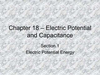 Chapter 18 – Electric Potential
and Capacitance
Section 1
Electric Potential Energy
 