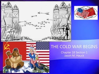 THE COLD WAR BEGINS
Chapter 18 Section 1
Jason M. Hauck
 