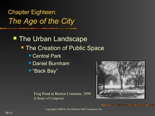 Copyright ©2004 by the McGraw-Hill Companies, Inc.
18-11
 The Urban Landscape
 The Creation of Public Space
 Central Park
 Daniel Burnham
 “Back Bay”
Chapter Eighteen:
The Age of the City
Frog Pond at Boston Common, 1899
(Library of Congress)
 