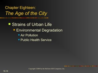 Copyright ©2004 by the McGraw-Hill Companies, Inc.
18-16
 Strains of Urban Life
 Environmental Degradation
 Air Pollution
 Public Health Service
Chapter Eighteen:
The Age of the City
 
