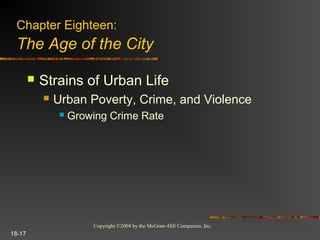 Copyright ©2004 by the McGraw-Hill Companies, Inc.
18-17
 Strains of Urban Life
 Urban Poverty, Crime, and Violence
 Growing Crime Rate
Chapter Eighteen:
The Age of the City
 