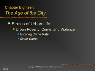 Copyright ©2004 by the McGraw-Hill Companies, Inc.
18-18
 Strains of Urban Life
 Urban Poverty, Crime, and Violence
 Growing Crime Rate
 Sister Carrie
Chapter Eighteen:
The Age of the City
 