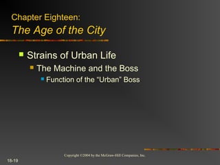 Copyright ©2004 by the McGraw-Hill Companies, Inc.
18-19
 Strains of Urban Life
 The Machine and the Boss
 Function of the “Urban” Boss
Chapter Eighteen:
The Age of the City
 