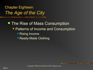 Copyright ©2004 by the McGraw-Hill Companies, Inc.
18-21
 The Rise of Mass Consumption
 Patterns of Income and Consumption
 Rising Income
 Ready-Made Clothing
Chapter Eighteen:
The Age of the City
 