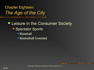 Copyright ©2004 by the McGraw-Hill Companies, Inc.
18-26
 Leisure in the Consumer Society
 Spectator Sports
 Baseball
 Basketball Invented
Chapter Eighteen:
The Age of the City
 
