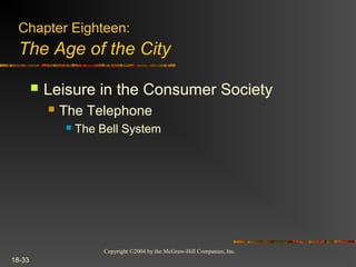 Copyright ©2004 by the McGraw-Hill Companies, Inc.
18-33
 Leisure in the Consumer Society
 The Telephone
 The Bell System
Chapter Eighteen:
The Age of the City
 