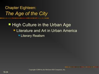 Copyright ©2004 by the McGraw-Hill Companies, Inc.
18-34
 High Culture in the Urban Age
 Literature and Art in Urban America
 Literary Realism
Chapter Eighteen:
The Age of the City
 