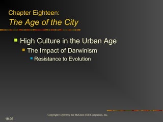 Copyright ©2004 by the McGraw-Hill Companies, Inc.
18-36
 High Culture in the Urban Age
 The Impact of Darwinism
 Resistance to Evolution
Chapter Eighteen:
The Age of the City
 