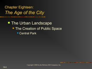 Copyright ©2004 by the McGraw-Hill Companies, Inc.
18-9
 The Urban Landscape
 The Creation of Public Space
 Central Park
Chapter Eighteen:
The Age of the City
 