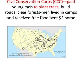Civil Conservation Corps (CCC)—paid
young men to plant trees, build
roads, clear forests-men lived in camps
and received free food-sent $$ home

 