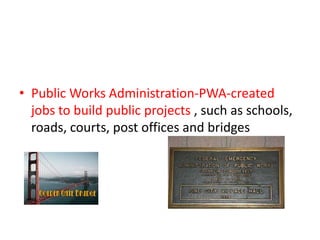 • Public Works Administration-PWA-created
jobs to build public projects , such as schools,
roads, courts, post offices and bridges

 