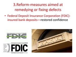 3.Reform-measures aimed at
remedying or fixing defects
• Federal Deposit Insurance Corporation (FDIC)insured bank deposits—restored confidence

 
