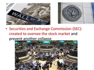 • Securities and Exchange Commission (SEC)created to oversee the stock market and
prevent another collapse

 